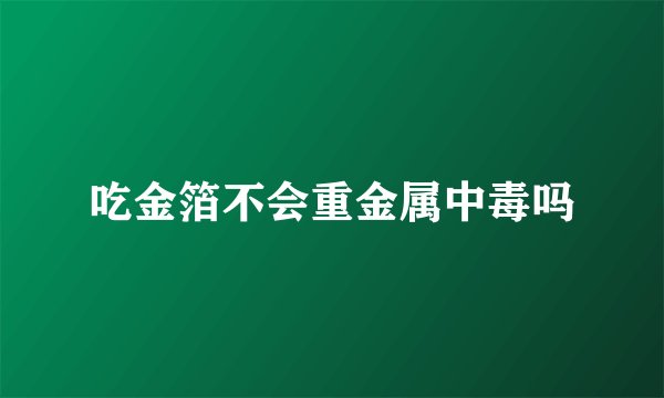 吃金箔不会重金属中毒吗