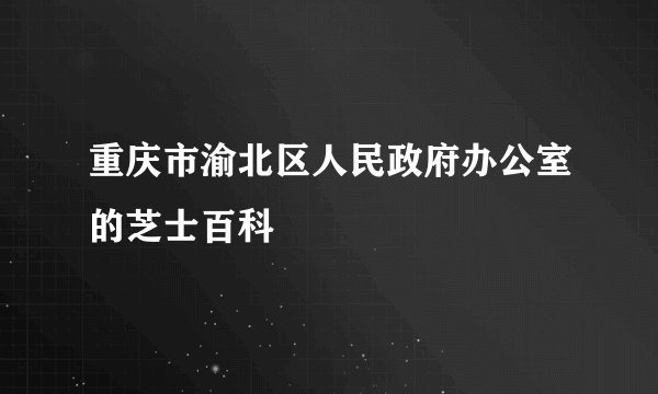 重庆市渝北区人民政府办公室的芝士百科