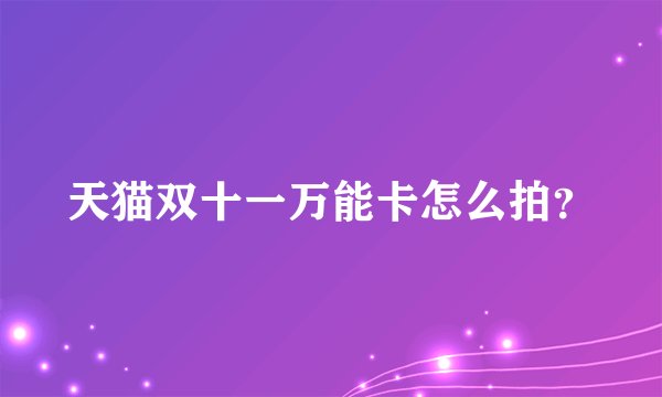 天猫双十一万能卡怎么拍？