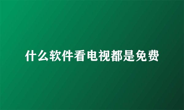 什么软件看电视都是免费