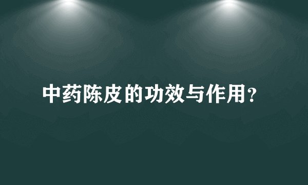 中药陈皮的功效与作用？