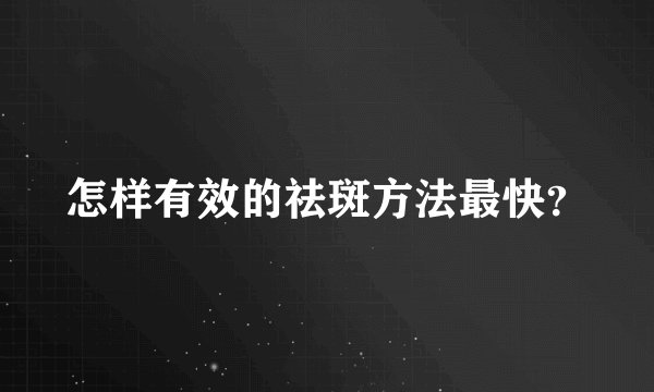 怎样有效的祛斑方法最快？