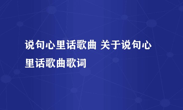 说句心里话歌曲 关于说句心里话歌曲歌词