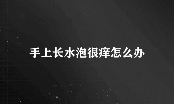 手上长水泡很痒怎么办