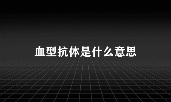 血型抗体是什么意思