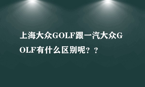 上海大众GOLF跟一汽大众GOLF有什么区别呢？？