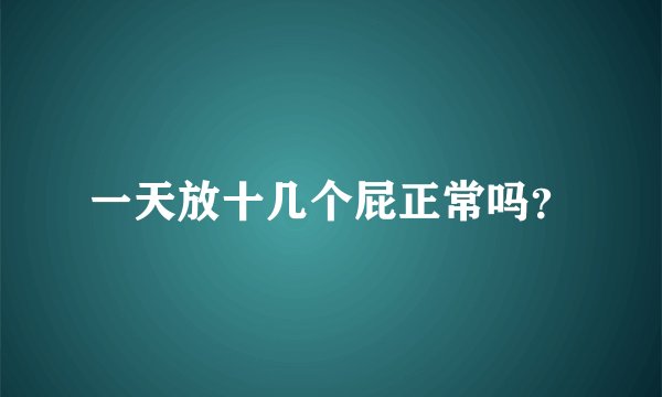 一天放十几个屁正常吗？