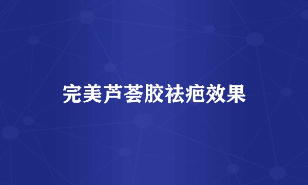 完美芦荟胶祛疤效果