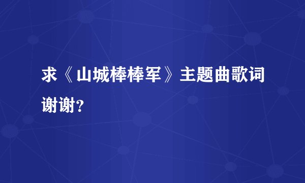 求《山城棒棒军》主题曲歌词谢谢?