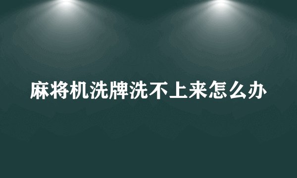 麻将机洗牌洗不上来怎么办