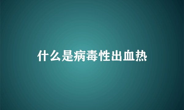 什么是病毒性出血热