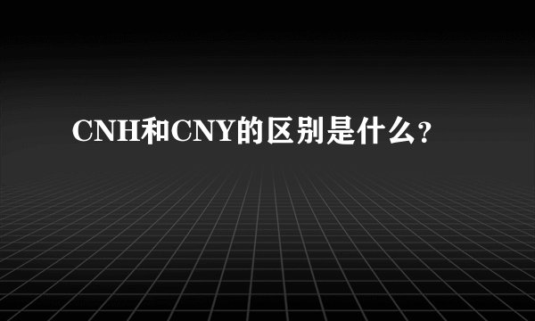 CNH和CNY的区别是什么？