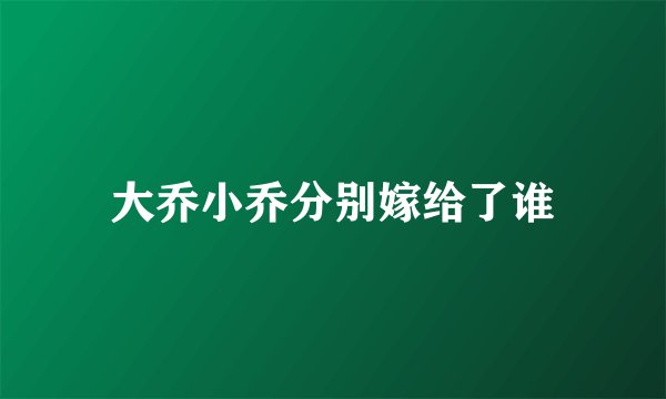 大乔小乔分别嫁给了谁