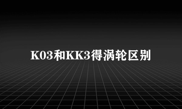 K03和KK3得涡轮区别