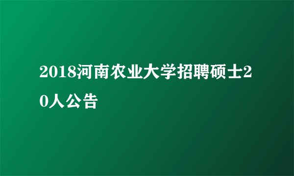 2018河南农业大学招聘硕士20人公告