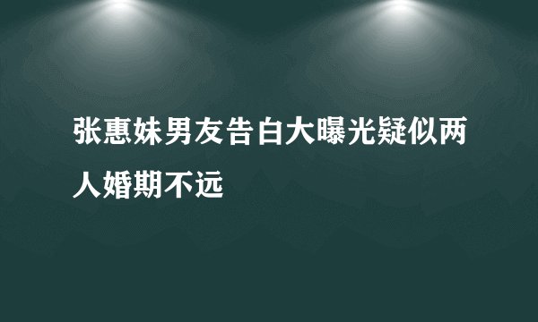张惠妹男友告白大曝光疑似两人婚期不远