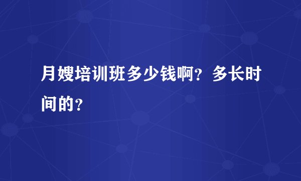 月嫂培训班多少钱啊?多长时间的?