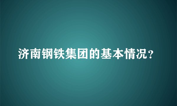 济南钢铁集团的基本情况?