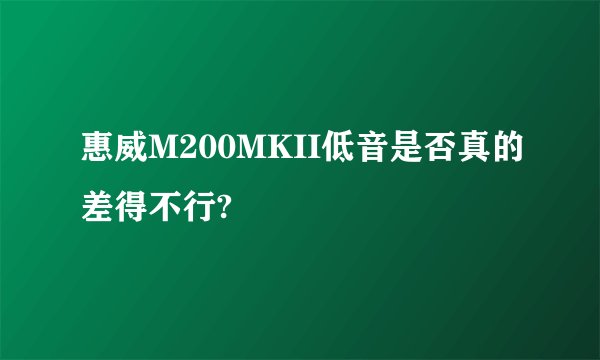 惠威M200MKII低音是否真的差得不行?