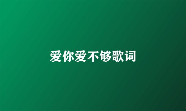爱你爱不够歌词
