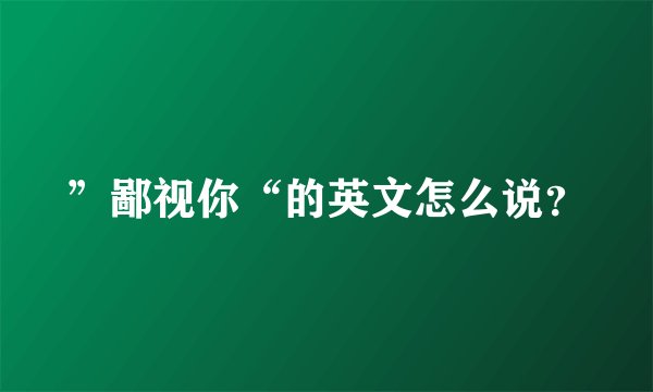 ”鄙视你“的英文怎么说？