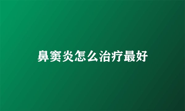 鼻窦炎怎么治疗最好