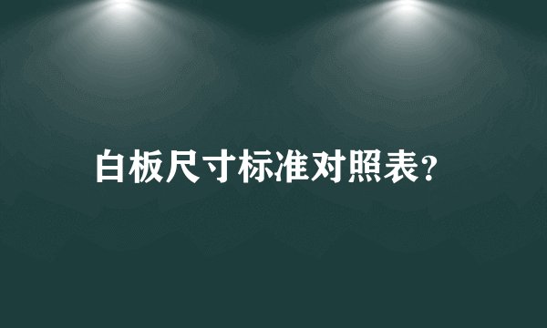白板尺寸标准对照表？