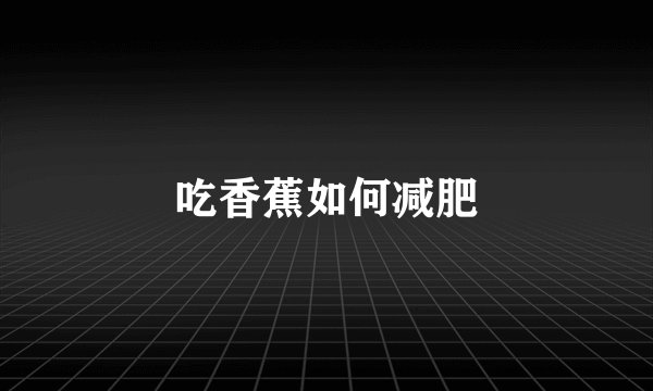 吃香蕉如何减肥