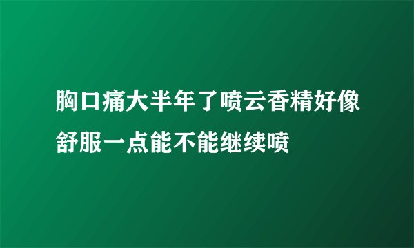 胸口痛大半年了喷云香精好像舒服一点能不能继续喷