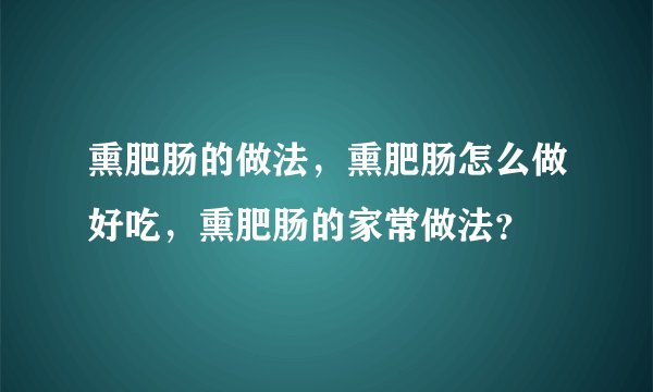 熏肥肠的做法,熏肥肠怎么做好吃,熏肥肠的家常做法?