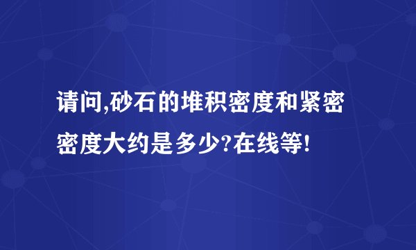 请问,砂石的堆积密度和紧密密度大约是多少?在线等!