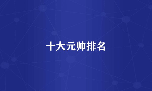 十大元帅排名