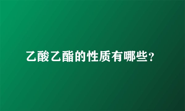 乙酸乙酯的性质有哪些？