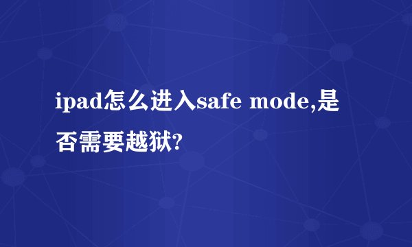 ipad怎么进入safe mode,是否需要越狱?