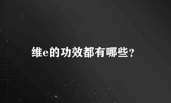 维e的功效都有哪些?