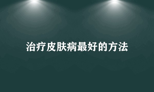 治疗皮肤病最好的方法