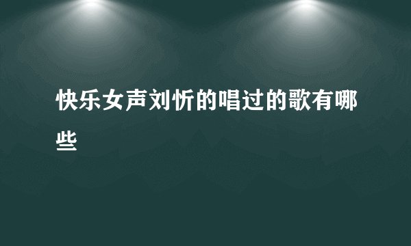快乐女声刘忻的唱过的歌有哪些