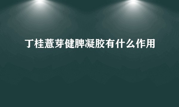 丁桂薏芽健脾凝胶有什么作用