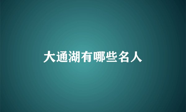 大通湖有哪些名人
