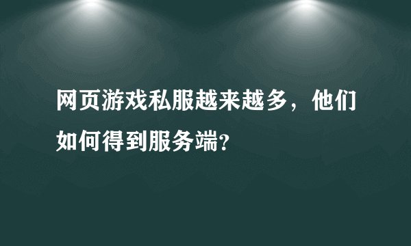 网页游戏私服越来越多，他们如何得到服务端？