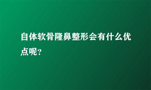 自体软骨隆鼻整形会有什么优点呢？