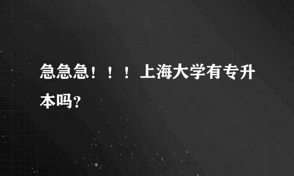 急急急！！！上海大学有专升本吗？