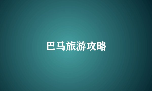 巴马旅游攻略