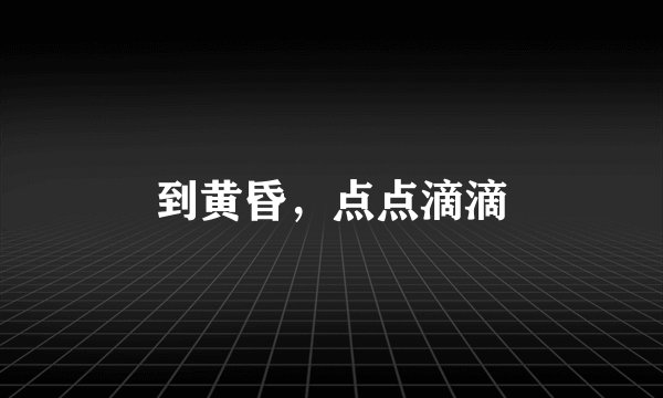 到黄昏,点点滴滴