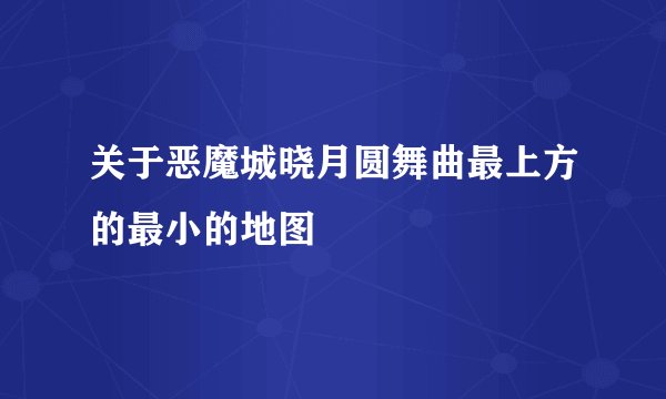 关于恶魔城晓月圆舞曲最上方的最小的地图