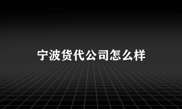 宁波货代公司怎么样