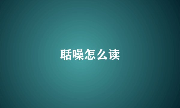 聒噪怎么读