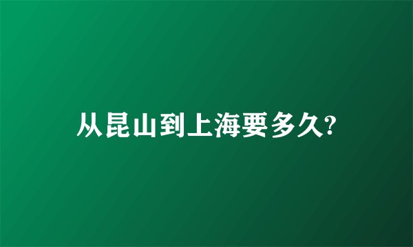 从昆山到上海要多久?