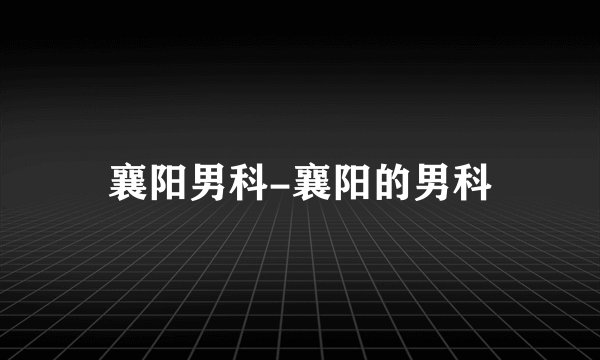 襄阳男科-襄阳的男科
