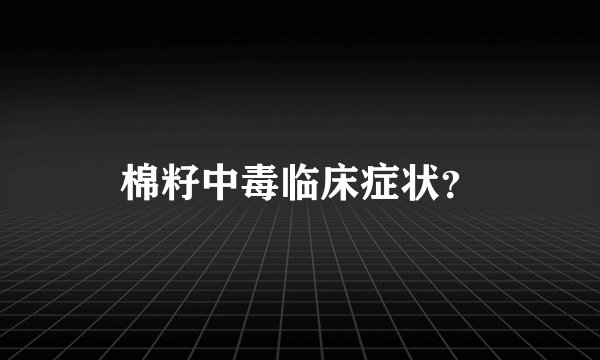棉籽中毒临床症状？